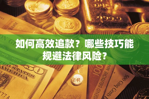 武汉如何高效追款？哪些技巧能规避法律风险？
