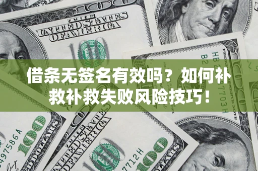 武汉借条无签名有效吗？如何补救补救失败风险技巧！