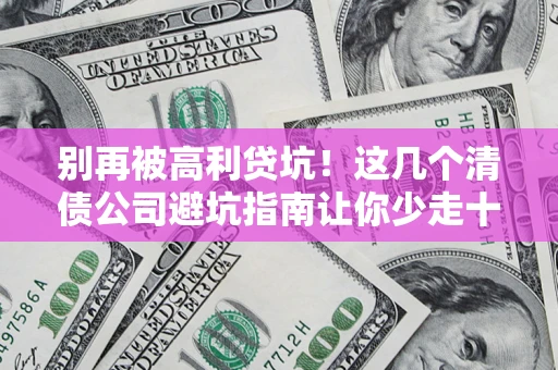 武汉别再被高利贷坑！这几个清债公司避坑指南让你少走十年弯路