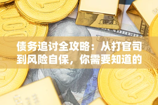 武汉债务追讨全攻略：从打官司到风险自保，你需要知道的法律智慧