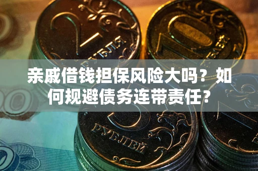 武汉亲戚借钱担保风险大吗？如何规避债务连带责任？