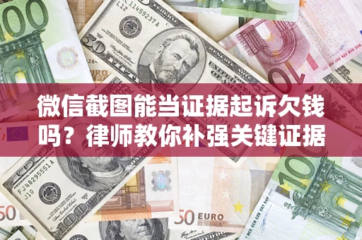 武汉微信截图能当证据起诉欠钱吗？律师教你补强关键证据