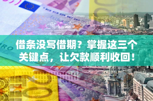 武汉借条没写借期？掌握这三个关键点，让欠款顺利收回！