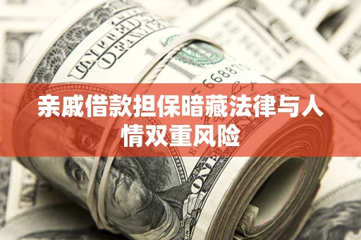 武汉亲戚借款担保暗藏法律与人情双重风险