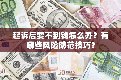 武汉起诉后要不到钱怎么办?有哪些风险防范技巧? 武汉起诉后要不到钱怎么办?有哪些风险防范技巧?