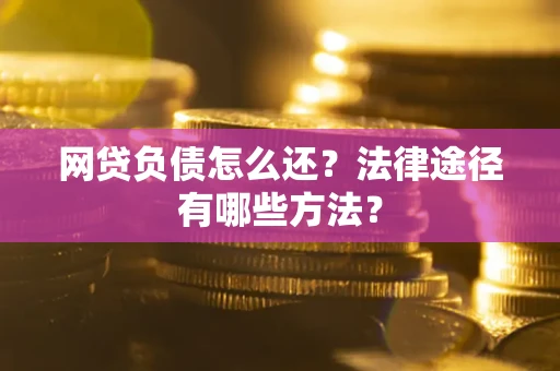 武汉网贷负债怎么还？法律途径有哪些方法？