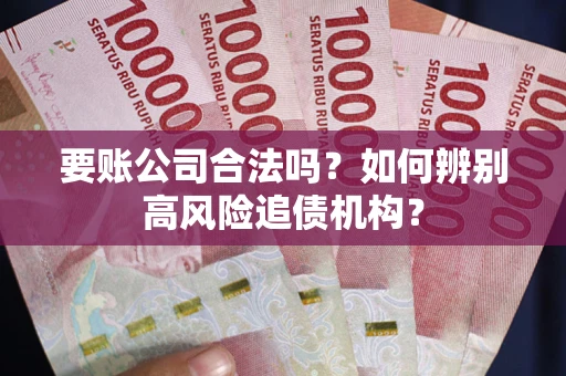 武汉要账公司合法吗？如何辨别高风险追债机构？