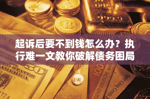 武汉起诉后要不到钱怎么办？执行难一文教你破解债务困局