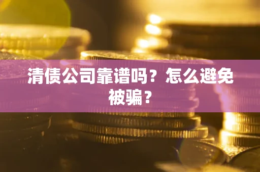 武汉清债公司靠谱吗？怎么避免被骗？