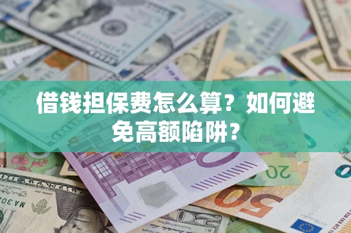 武汉借钱担保费怎么算？如何避免高额陷阱？