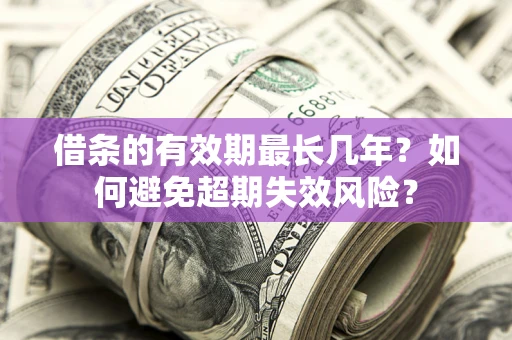 武汉借条的有效期最长几年？如何避免超期失效风险？