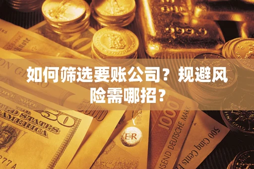 武汉如何筛选要账公司？规避风险需哪招？