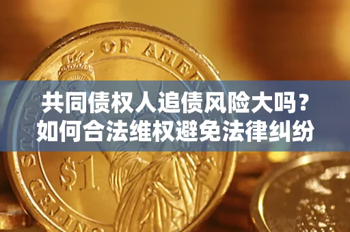 武汉共同债权人追债风险大吗?如何合法维权避免法律纠纷? 武汉共同债权人追债风险大吗?如何合法维权避免法律纠纷?