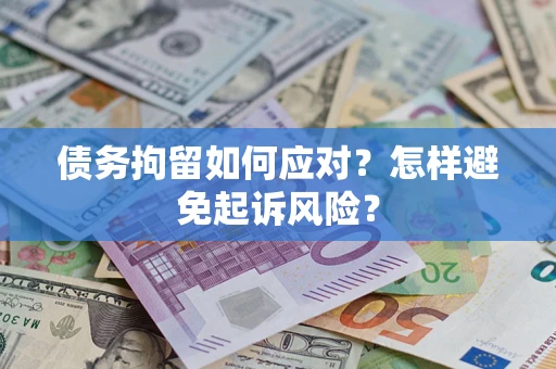 武汉债务拘留如何应对？怎样避免起诉风险？