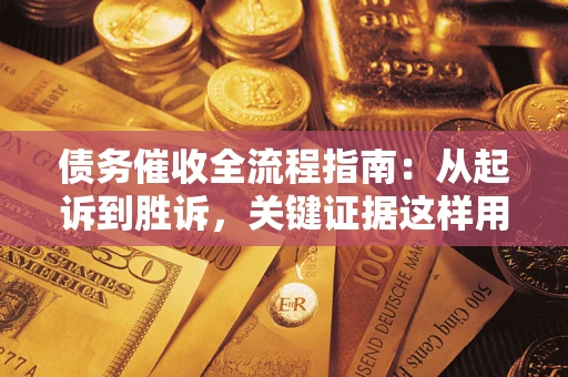 武汉债务催收全流程指南：从起诉到胜诉，关键证据这样用
