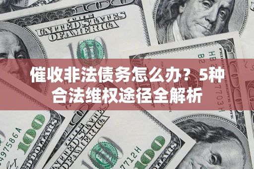 武汉催收非法债务怎么办？5种合法维权途径全解析