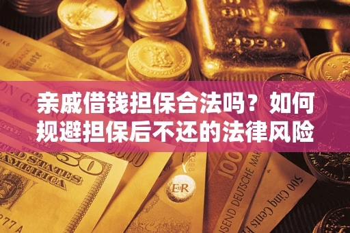 武汉亲戚借钱担保合法吗？如何规避担保后不还的法律风险？
