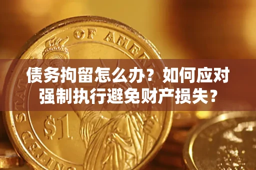 武汉债务拘留怎么办？如何应对强制执行避免财产损失？