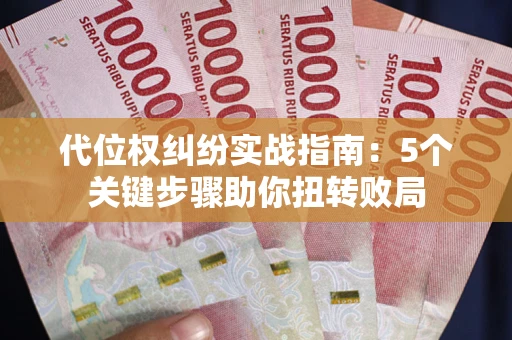 武汉代位权纠纷实战指南：5个关键步骤助你扭转败局