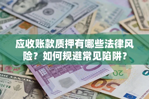 武汉应收账款质押有哪些法律风险？如何规避常见陷阱？