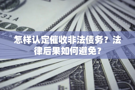 武汉怎样认定催收非法债务？法律后果如何避免？