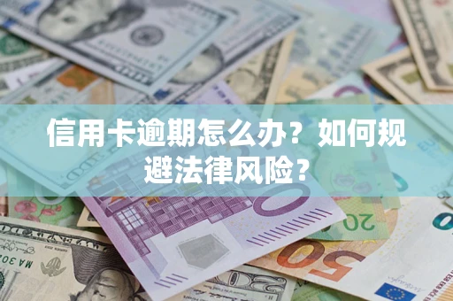 武汉信用卡逾期怎么办？如何规避法律风险？