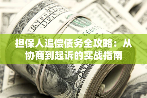 武汉担保人追偿债务全攻略:从协商到起诉的实战指南 武汉担保人追偿债务全攻略:从协商到起诉的实战指南