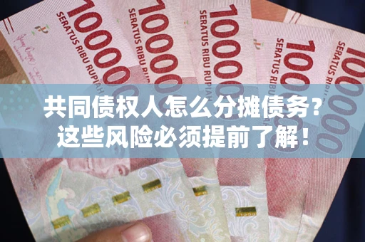 武汉共同债权人怎么分摊债务？这些风险必须提前了解！