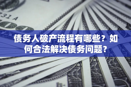 武汉债务人破产流程有哪些？如何合法解决债务问题？