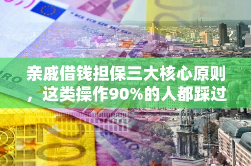 武汉亲戚借钱担保三大核心原则，这类操作90%的人都踩过坑！附法院判决案例