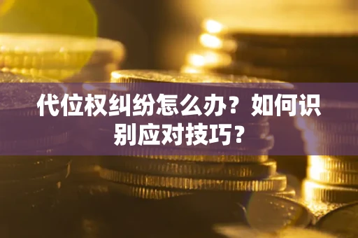 武汉代位权纠纷怎么办？如何识别应对技巧？