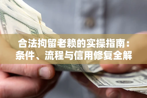 武汉合法拘留老赖的实操指南:条件、流程与信用修复全解析 武汉合法拘留老赖的实操指南:条件、流程与信用修复全解析