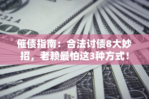 武汉催债指南：合法讨债8大妙招，老赖最怕这3种方式！