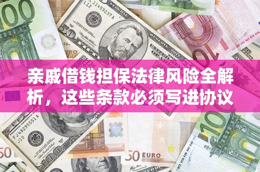 武汉亲戚借钱担保法律风险全解析，这些条款必须写进协议