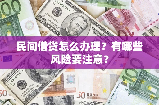 武汉民间借贷怎么办理？有哪些风险要注意？