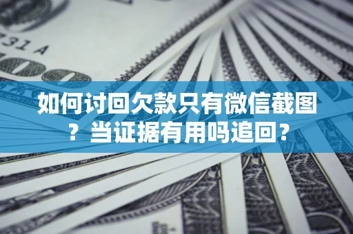 武汉如何讨回欠款只有微信截图？当证据有用吗追回？