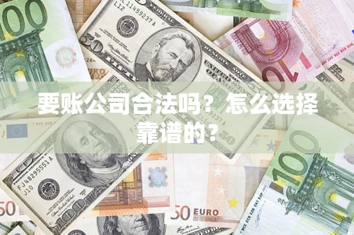 武汉要账公司合法吗？怎么选择靠谱的？