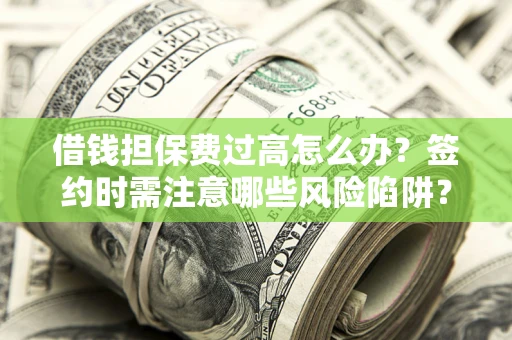 武汉借钱担保费过高怎么办？签约时需注意哪些风险陷阱？