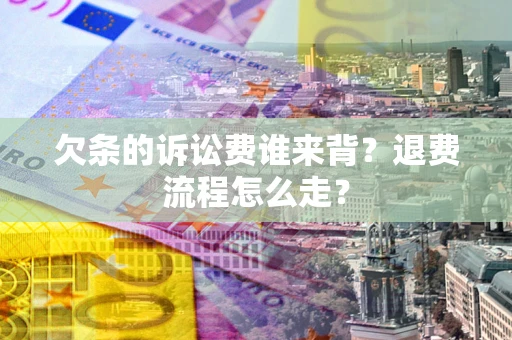 武汉欠条的诉讼费谁来背？退费流程怎么走？