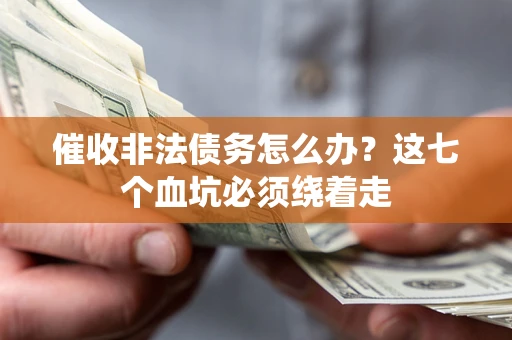 武汉催收非法债务怎么办？这七个血坑必须绕着走