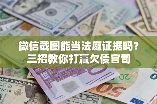 武汉微信截图能当法庭证据吗？三招教你打赢欠债官司