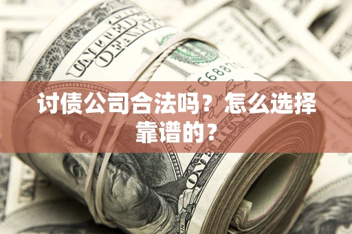 武汉讨债公司合法吗？怎么选择靠谱的？