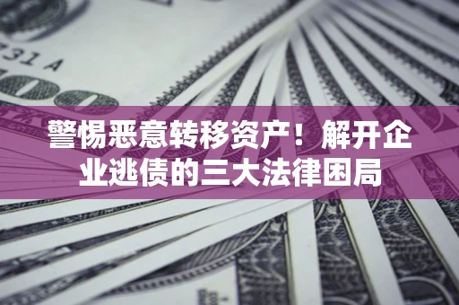 武汉警惕恶意转移资产！解开企业逃债的三大法律困局