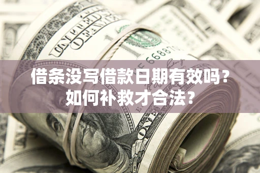 武汉借条没写借款日期有效吗？如何补救才合法？