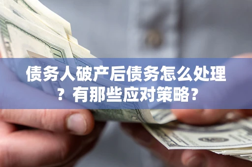武汉债务人破产后债务怎么处理？有那些应对策略？