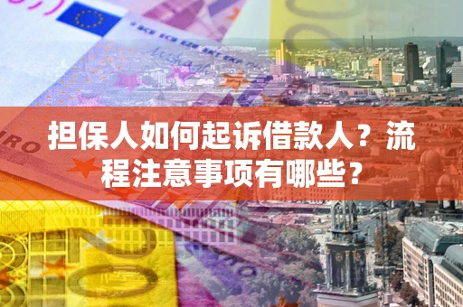 武汉担保人如何起诉借款人？流程注意事项有哪些？
