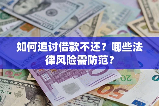 武汉如何追讨借款不还？哪些法律风险需防范？