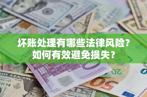 武汉坏账处理有哪些法律风险？如何有效避免损失？