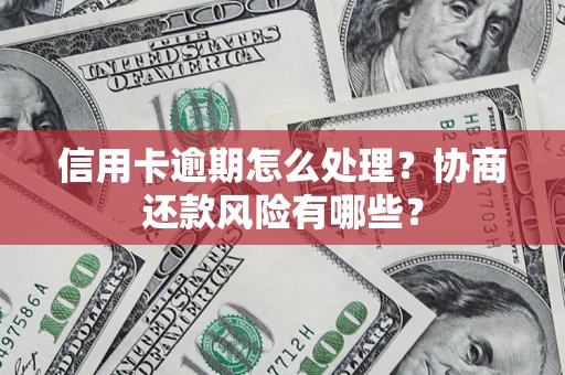武汉信用卡逾期怎么处理？协商还款风险有哪些？
